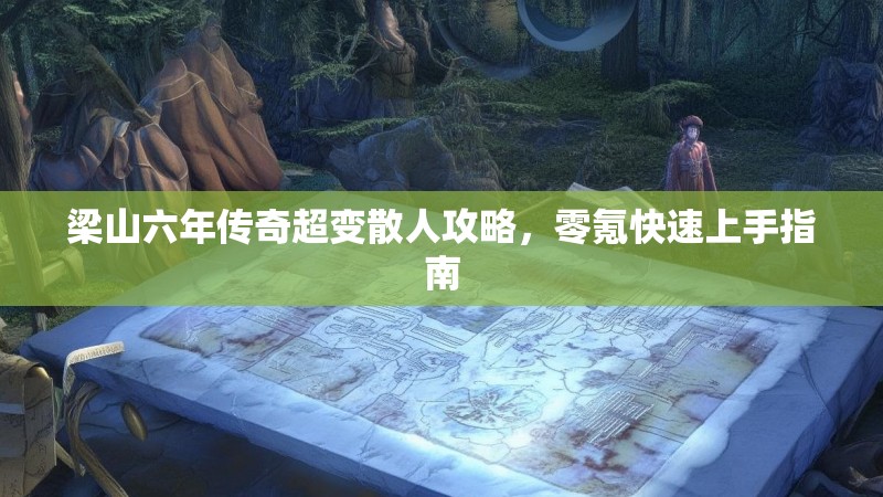 梁山六年传奇超变散人攻略，零氪快速上手指南