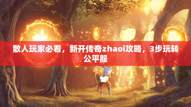 散人玩家必看，新开传奇zhaoi攻略，3步玩转公平服
