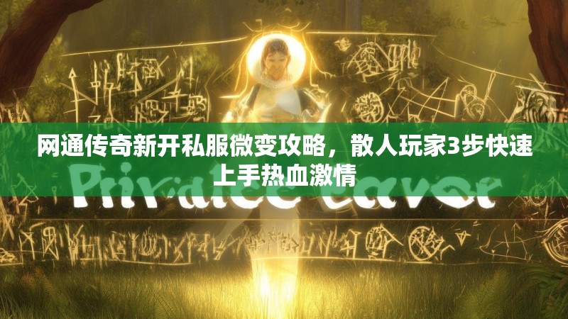 网通传奇新开私服微变攻略，散人玩家3步快速上手热血激情