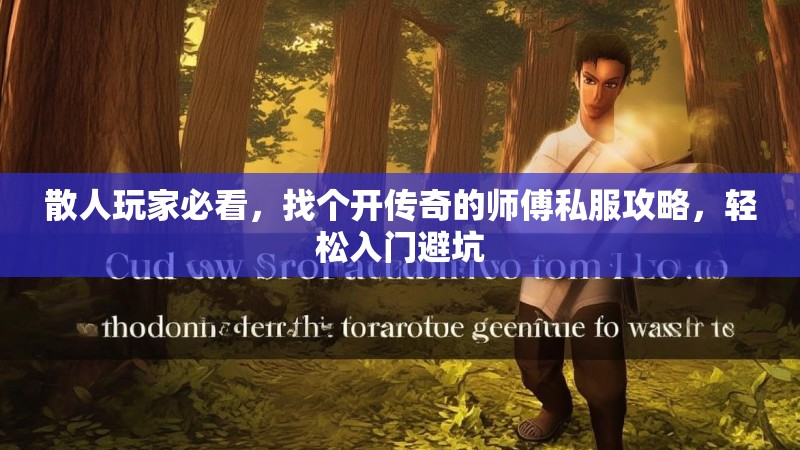散人玩家必看，找个开传奇的师傅私服攻略，轻松入门避坑