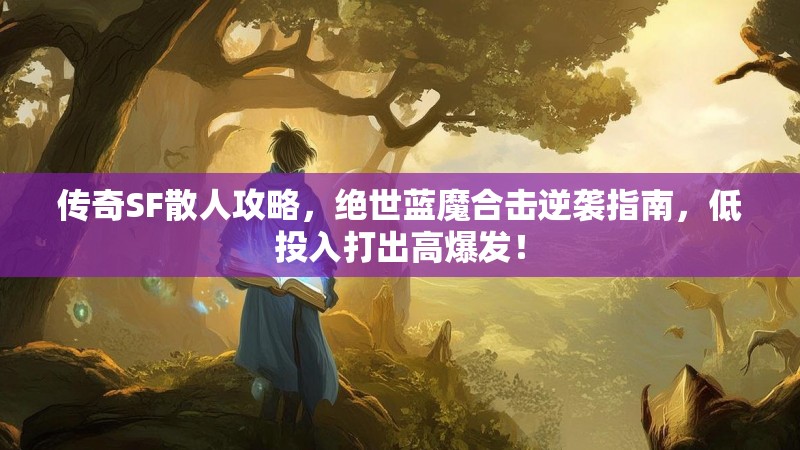 传奇SF散人攻略，绝世蓝魔合击逆袭指南，低投入打出高爆发！