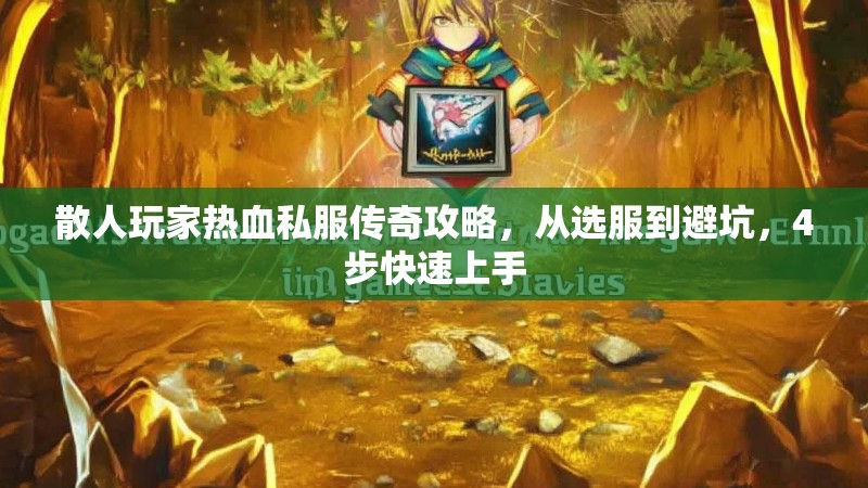 散人玩家热血私服传奇攻略，从选服到避坑，4步快速上手