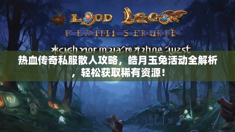 热血传奇私服散人攻略，皓月玉兔活动全解析，轻松获取稀有资源！