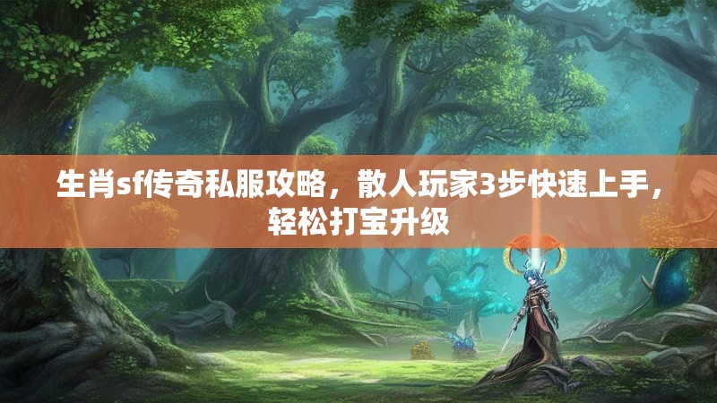 生肖sf传奇私服攻略，散人玩家3步快速上手，轻松打宝升级
