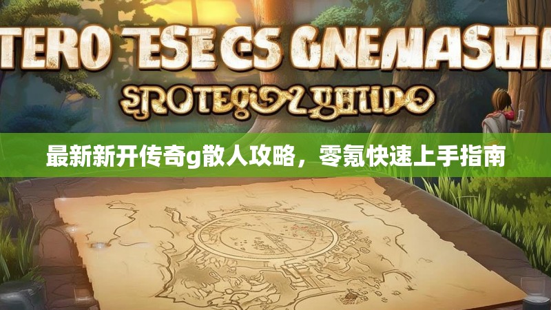最新新开传奇g散人攻略，零氪快速上手指南
