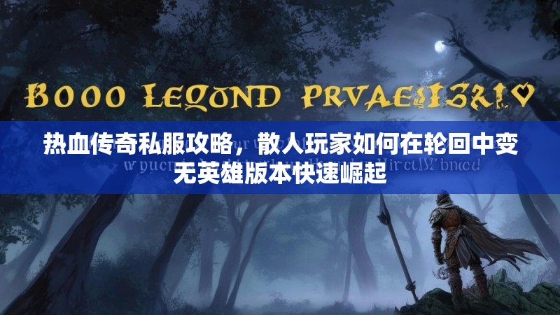 热血传奇私服攻略，散人玩家如何在轮回中变无英雄版本快速崛起