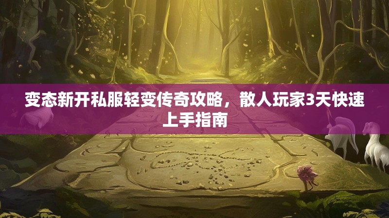 变态新开私服轻变传奇攻略，散人玩家3天快速上手指南