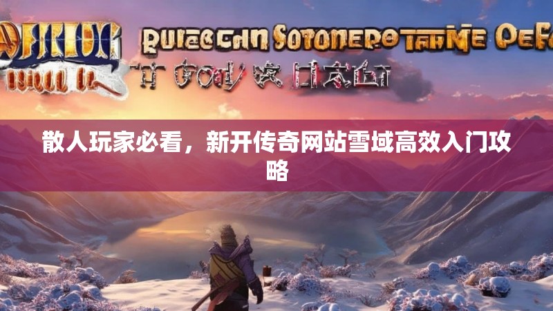 散人玩家必看，新开传奇网站雪域高效入门攻略