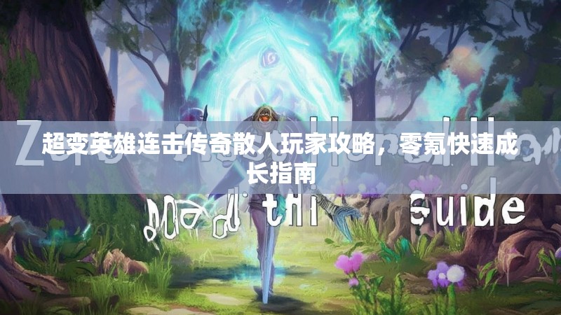 超变英雄连击传奇散人玩家攻略，零氪快速成长指南