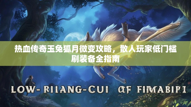 热血传奇玉兔狐月微变攻略，散人玩家低门槛刷装备全指南