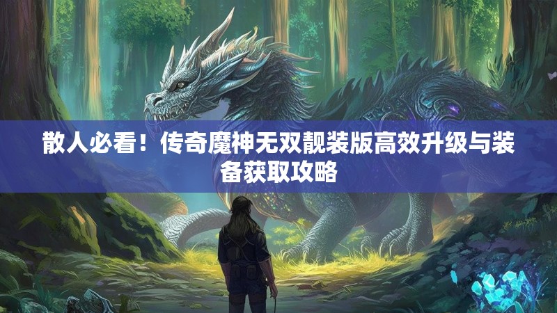 散人必看！传奇魔神无双靓装版高效升级与装备获取攻略