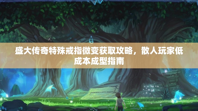 盛大传奇特殊戒指微变获取攻略，散人玩家低成本成型指南