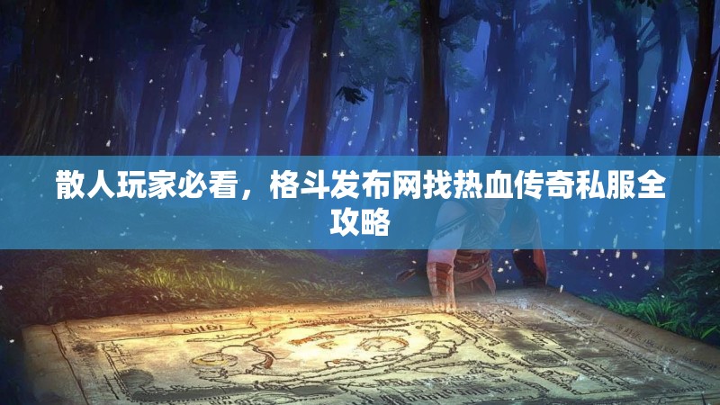 散人玩家必看，格斗发布网找热血传奇私服全攻略