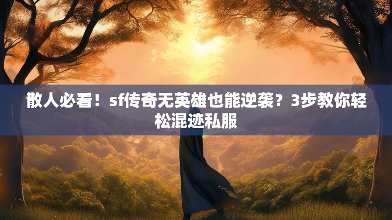 散人必看！sf传奇无英雄也能逆袭？3步教你轻松混迹私服
