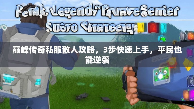 巅峰传奇私服散人攻略，3步快速上手，平民也能逆袭