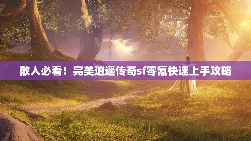 散人必看！完美逍遥传奇sf零氪快速上手攻略