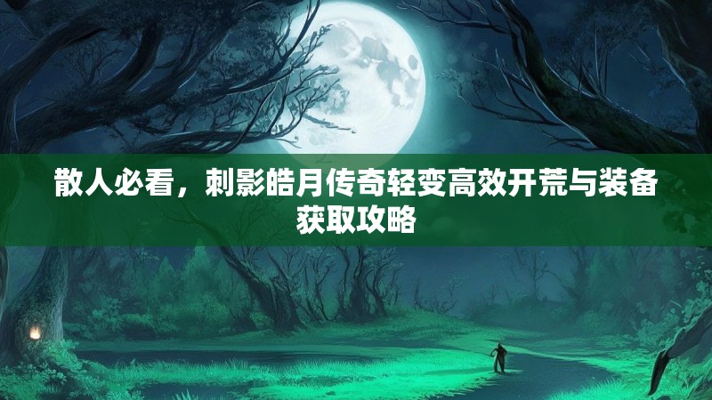 散人必看，刺影皓月传奇轻变高效开荒与装备获取攻略