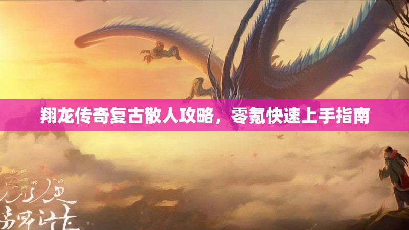 翔龙传奇复古散人攻略，零氪快速上手指南