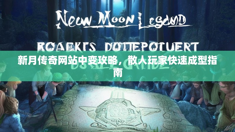 新月传奇网站中变攻略，散人玩家快速成型指南