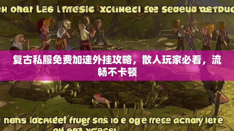 复古私服免费加速外挂攻略，散人玩家必看，流畅不卡顿