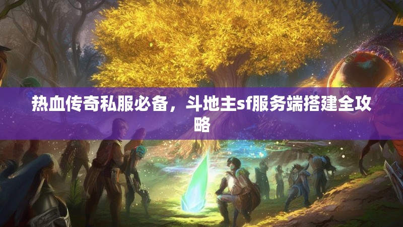 热血传奇私服必备，斗地主sf服务端搭建全攻略