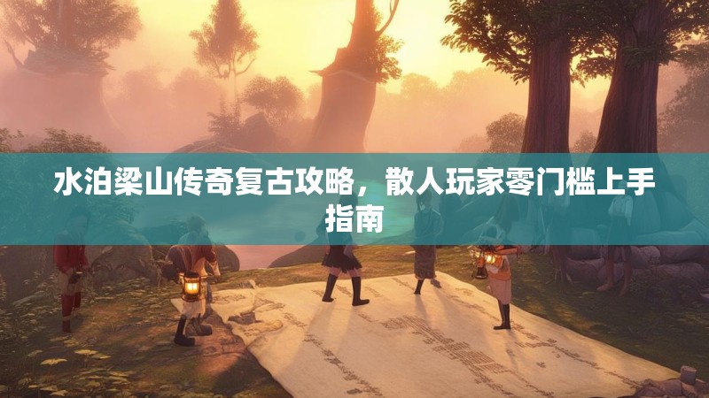 水泊梁山传奇复古攻略，散人玩家零门槛上手指南