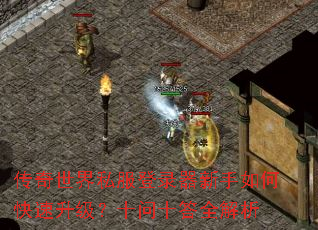 传奇世界私服登录器新手如何快速升级？十问十答全解析
