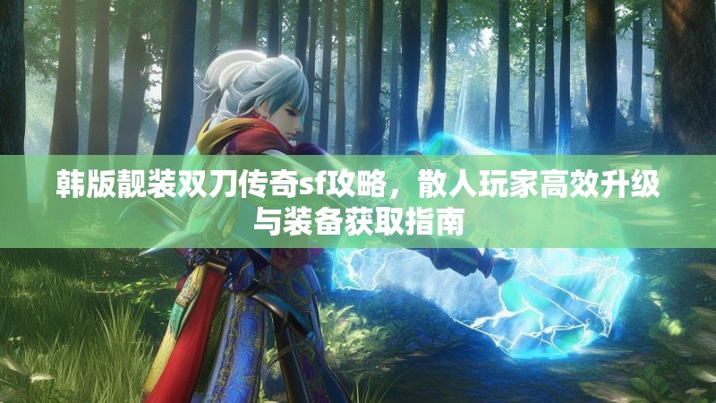 韩版靓装双刀传奇sf攻略，散人玩家高效升级与装备获取指南