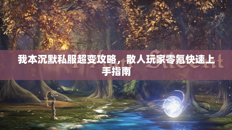 我本沉默私服超变攻略，散人玩家零氪快速上手指南