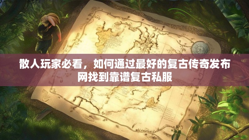 散人玩家必看，如何通过最好的复古传奇发布网找到靠谱复古私服