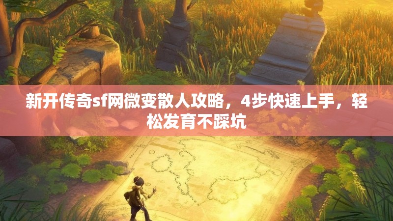 新开传奇sf网微变散人攻略，4步快速上手，轻松发育不踩坑