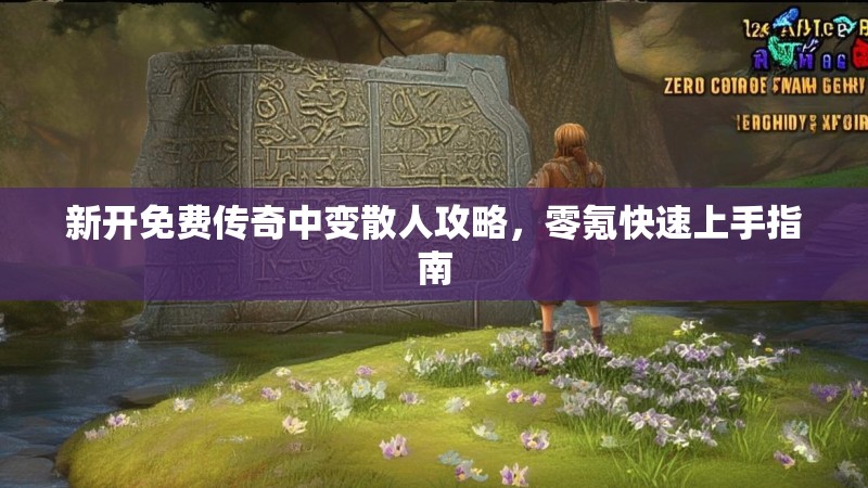 新开免费传奇中变散人攻略，零氪快速上手指南
