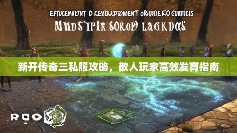 新开传奇三私服攻略，散人玩家高效发育指南
