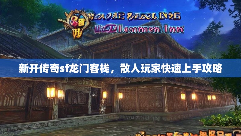 新开传奇sf龙门客栈，散人玩家快速上手攻略