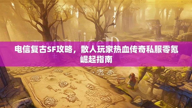 电信复古SF攻略，散人玩家热血传奇私服零氪崛起指南
