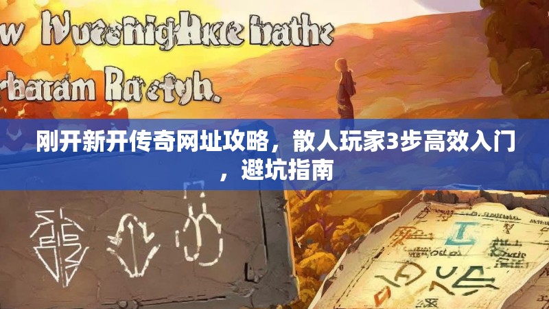 刚开新开传奇网址攻略，散人玩家3步高效入门，避坑指南