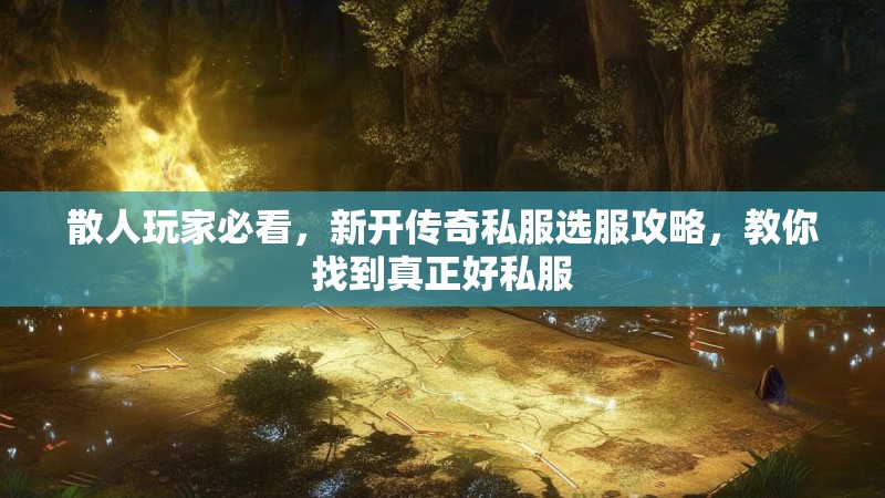 散人玩家必看，新开传奇私服选服攻略，教你找到真正好私服