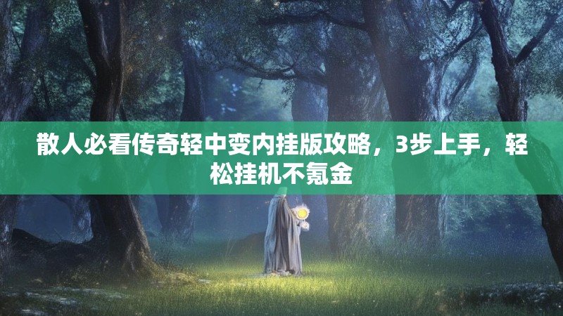 散人必看传奇轻中变内挂版攻略，3步上手，轻松挂机不氪金