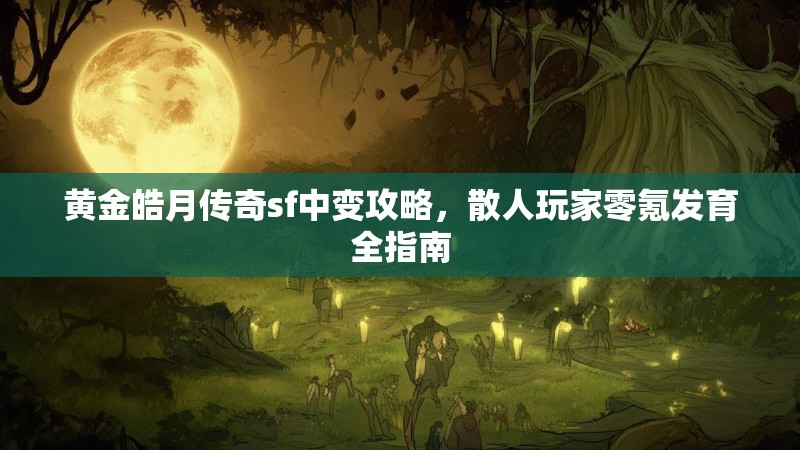黄金皓月传奇sf中变攻略，散人玩家零氪发育全指南