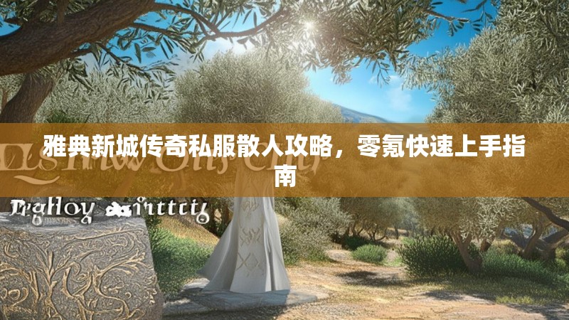 雅典新城传奇私服散人攻略，零氪快速上手指南