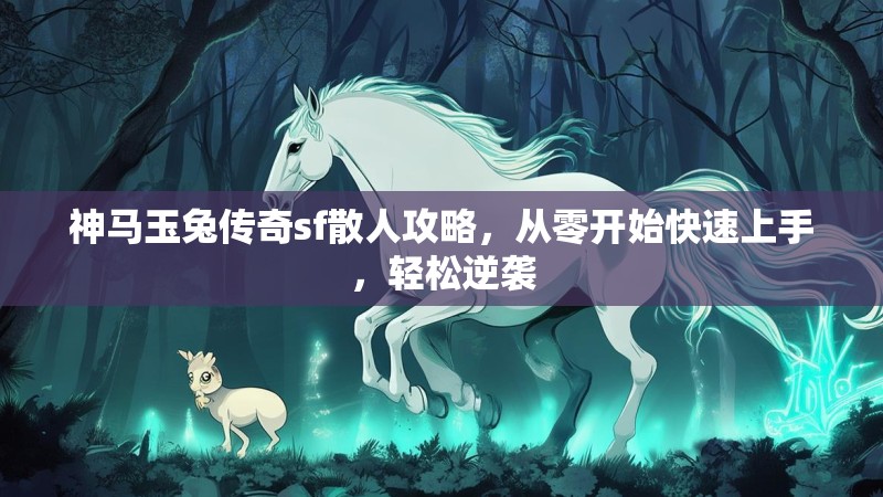 神马玉兔传奇sf散人攻略，从零开始快速上手，轻松逆袭