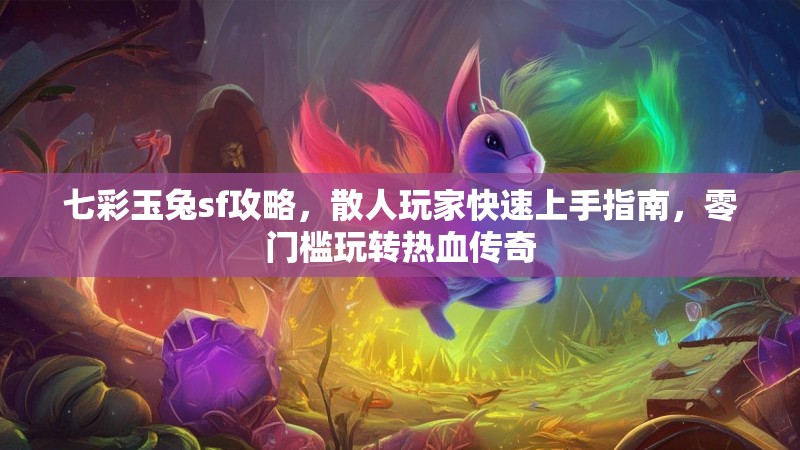 七彩玉兔sf攻略，散人玩家快速上手指南，零门槛玩转热血传奇