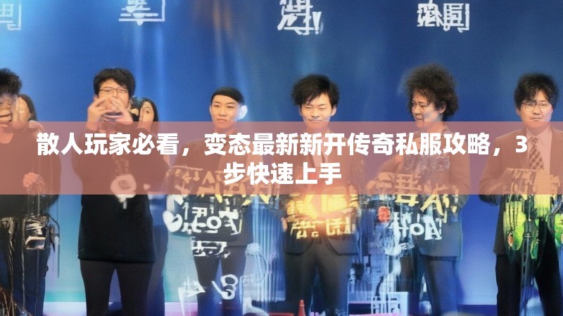 散人玩家必看，变态最新新开传奇私服攻略，3步快速上手