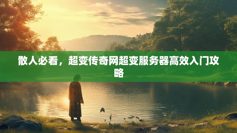 散人必看，超变传奇网超变服务器高效入门攻略