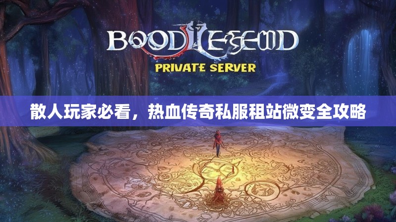 散人玩家必看，热血传奇私服租站微变全攻略