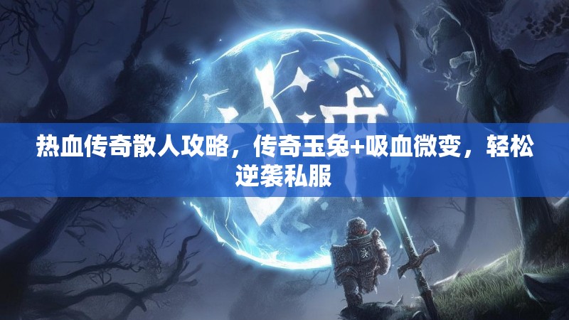 热血传奇散人攻略，传奇玉兔+吸血微变，轻松逆袭私服