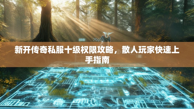 新开传奇私服十级权限攻略，散人玩家快速上手指南