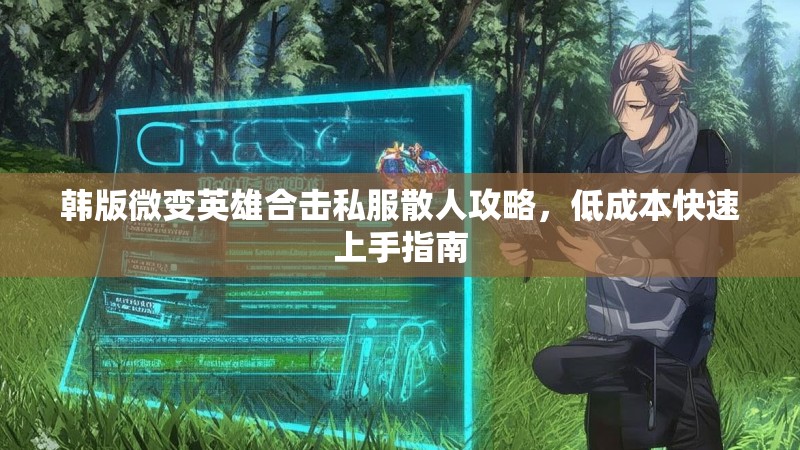 韩版微变英雄合击私服散人攻略，低成本快速上手指南