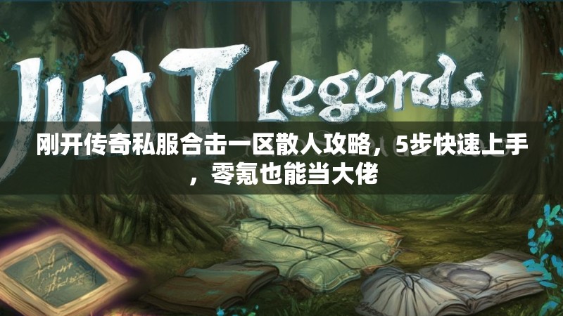 刚开传奇私服合击一区散人攻略，5步快速上手，零氪也能当大佬