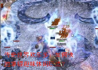 传奇世界欢乐多：如何快速掌握趣味休闲玩法？